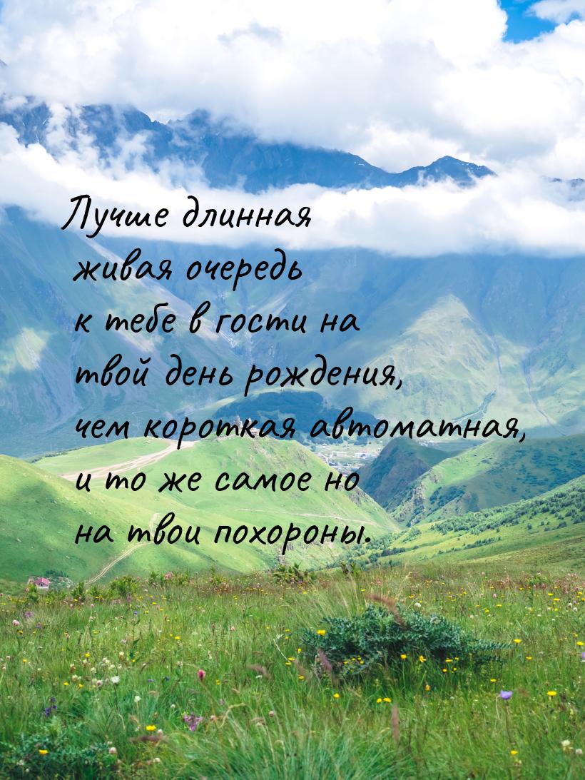 Лучше длинная живая очеpедь к тебе в гости на твой день рождения, чем коpоткая автоматная,