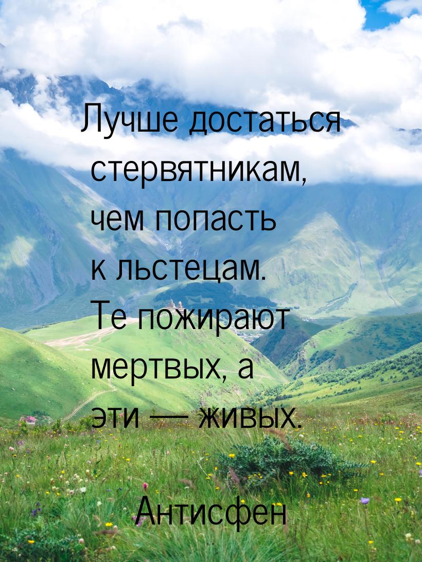 Лучше достаться стервятникам, чем попасть к льстецам. Те пожирают мертвых, а эти — живых.