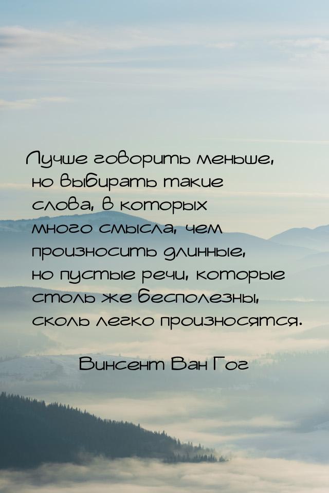 Лучше говорить меньше, но выбирать такие слова, в которых много смысла, чем произносить дл