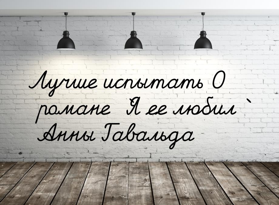 Лучше испытать О романе `Я ее любил` Анны Гавальда