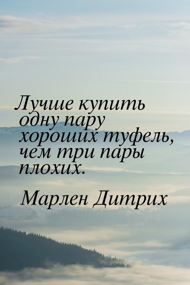 Лучше купить одну пару хороших туфель, чем три пары плохих.