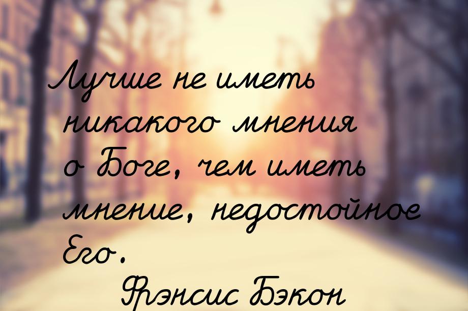 Лучше не иметь никакого мнения о Боге, чем иметь мнение, недостойное Его.