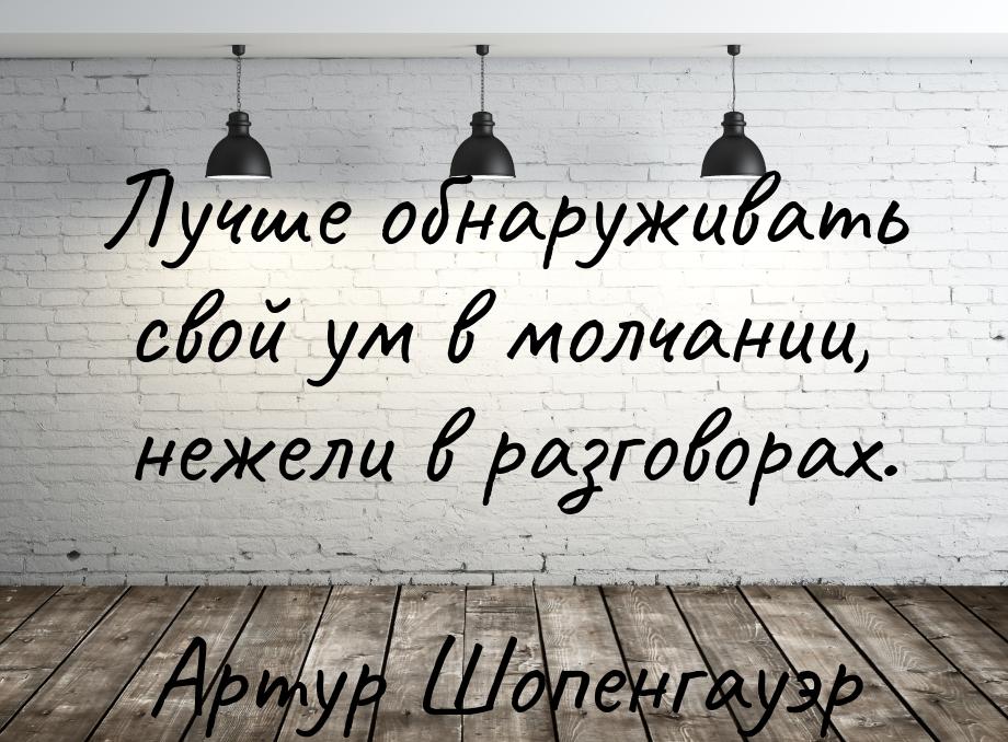 Лучше обнаруживать свой ум в молчании, нежели в разговорах.