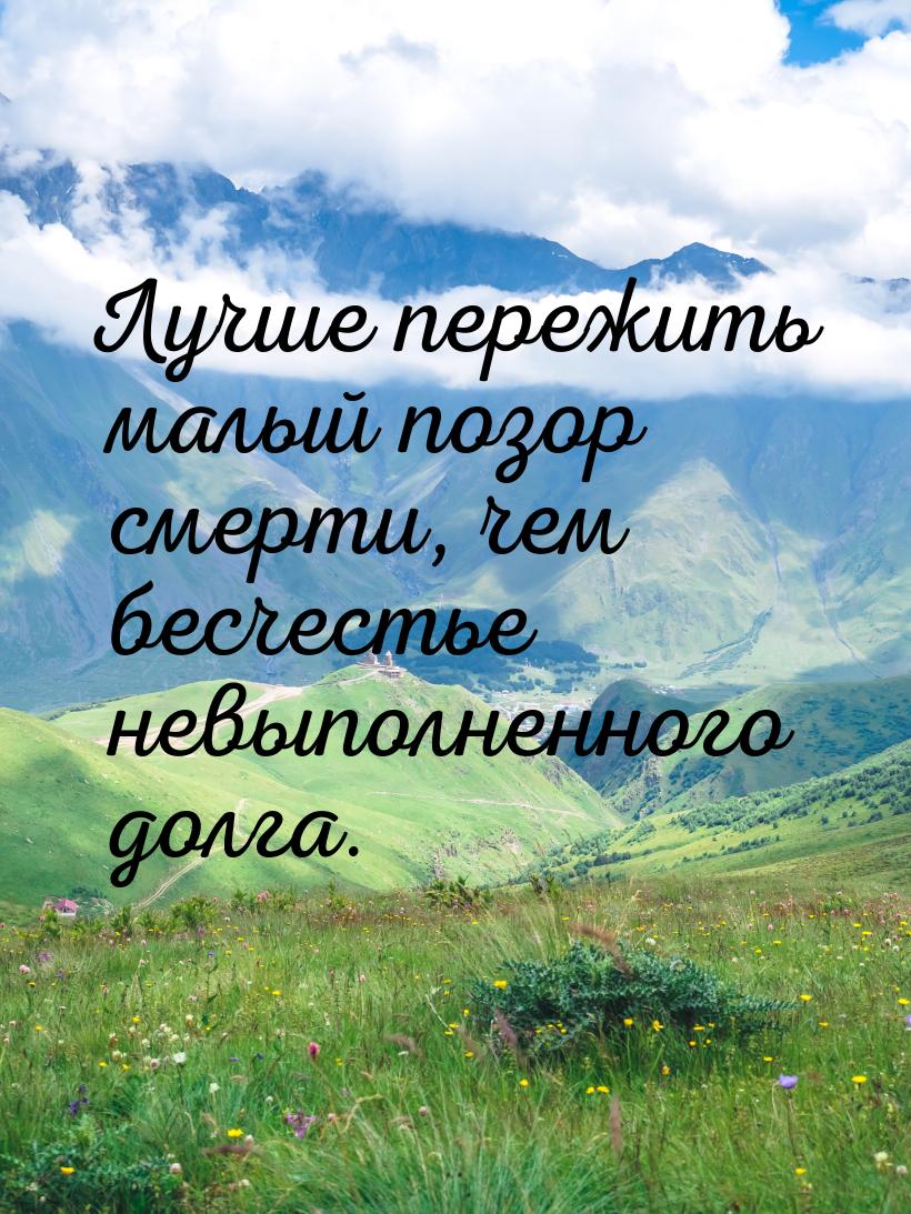 Лучше пережить малый позор смерти, чем бесчестье невыполненного долга.