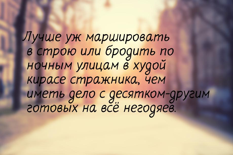 Лучше уж маршировать в строю или бродить по ночным улицам в худой кирасе стражника, чем им