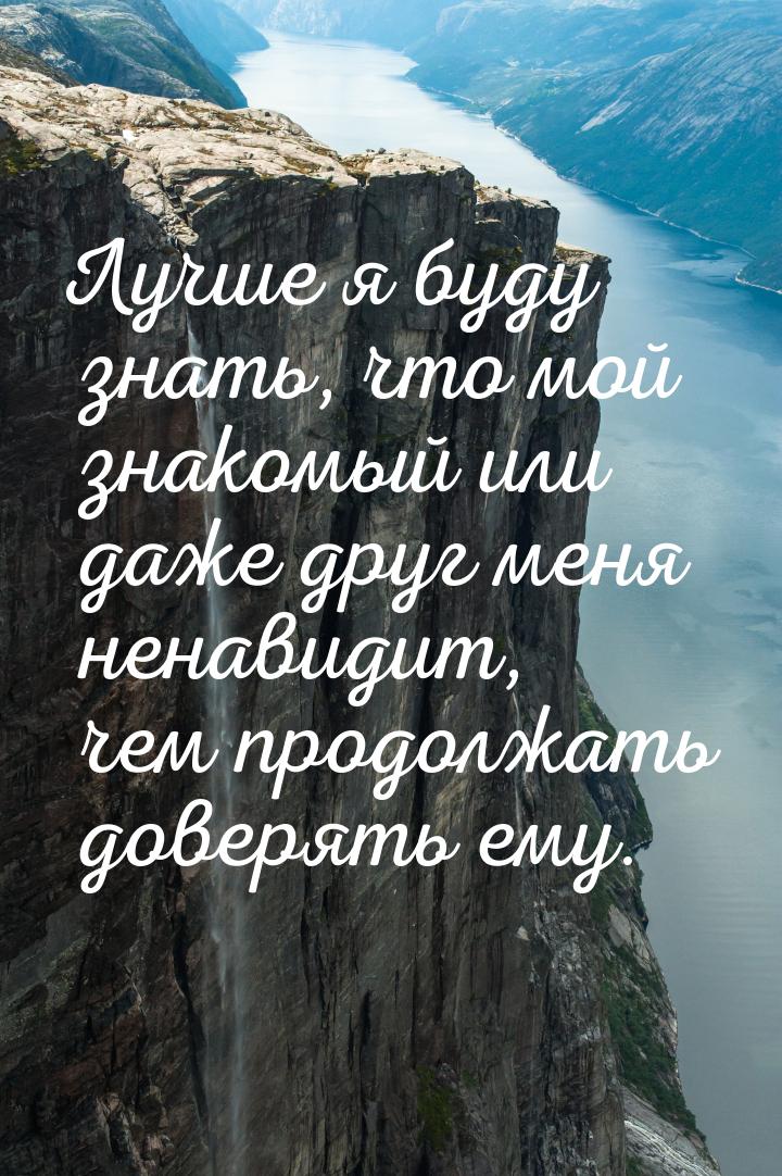 Лучше я буду знать, что мой знакомый или даже друг меня ненавидит, чем продолжать доверять