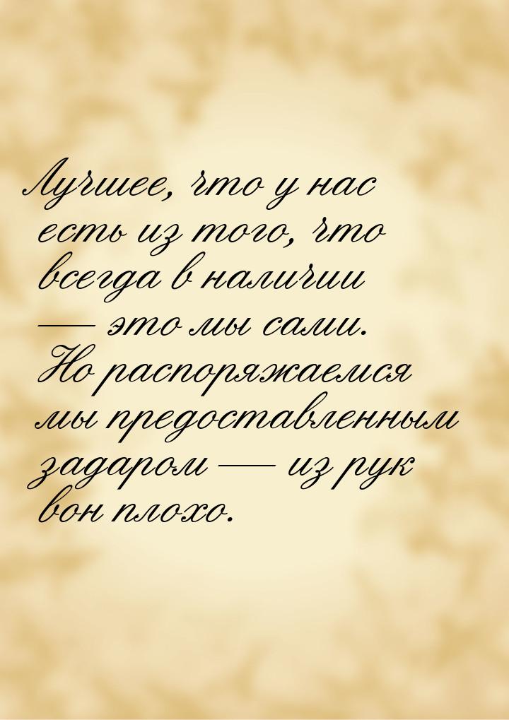 Лучшее, что у нас есть из того, что всегда в наличии  это мы сами. Но распоряжаемся