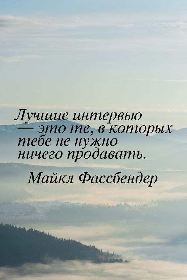 Лучшие интервью — это те, в которых тебе не нужно ничего продавать.