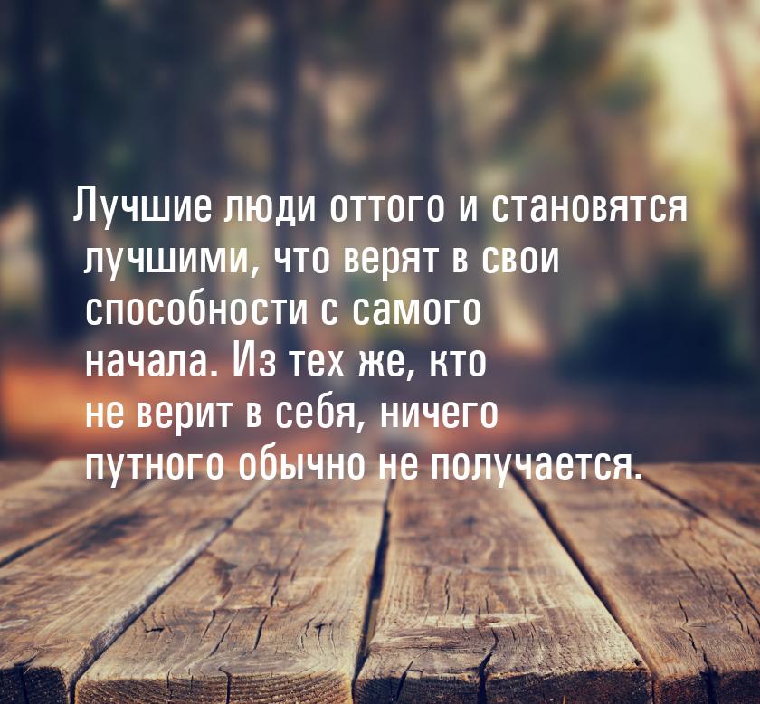 Лучшие люди оттого и становятся лучшими, что верят в свои способности с самого начала. Из 