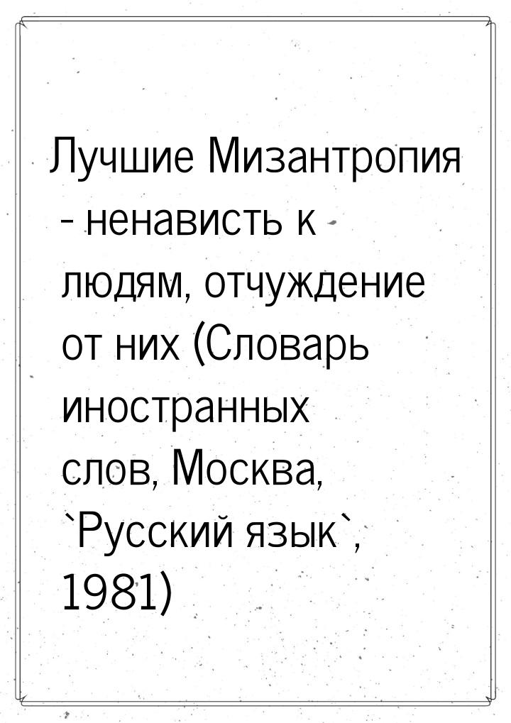 Лучшие Мизантропия - ненависть к людям, отчуждение от них (Словарь иностранных слов, Москв