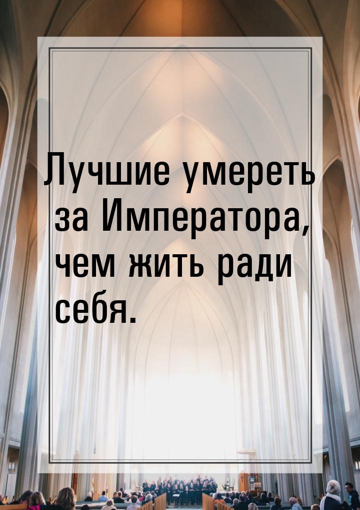 Лучшие умереть за Императора, чем жить ради себя.