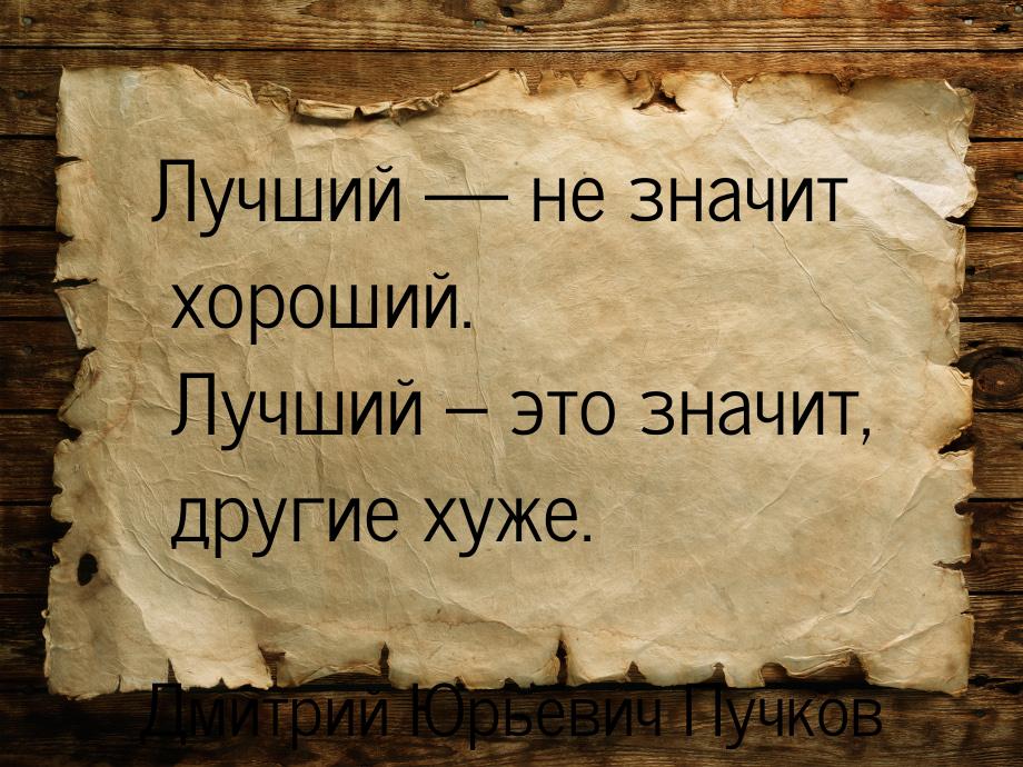 Лучший  не значит хороший. Лучший – это значит, другие хуже.