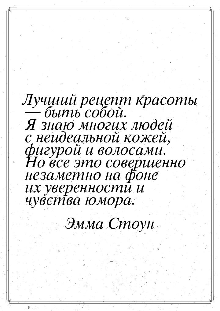 Лучший рецепт красоты — быть собой. Я знаю многих людей с неидеальной кожей, фигурой и вол