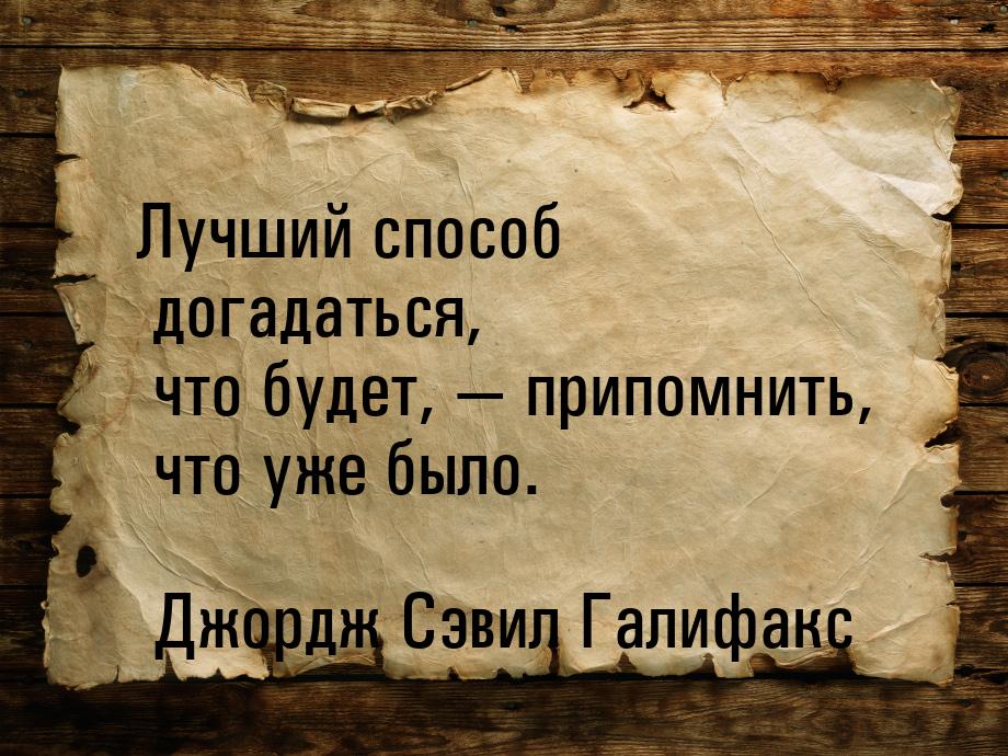 Лучший способ догадаться, что будет, — припомнить, что уже было.