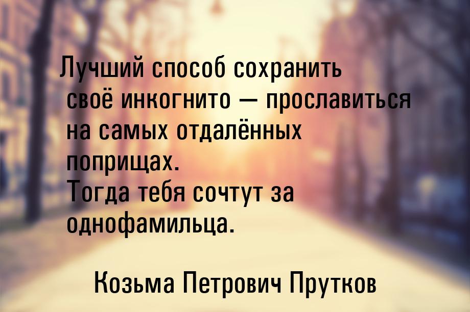 Лучший способ сохранить своё инкогнито  прославиться на самых отдалённых поприщах. 