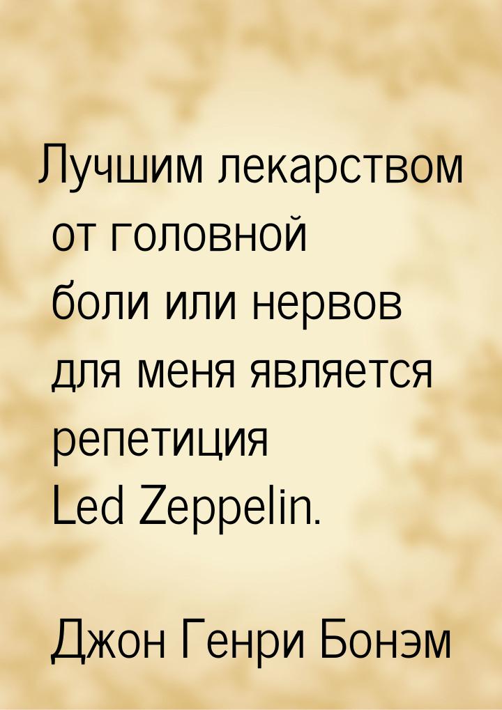 Лучшим лекарством от головной боли или нервов для меня является репетиция Led Zeppelin.