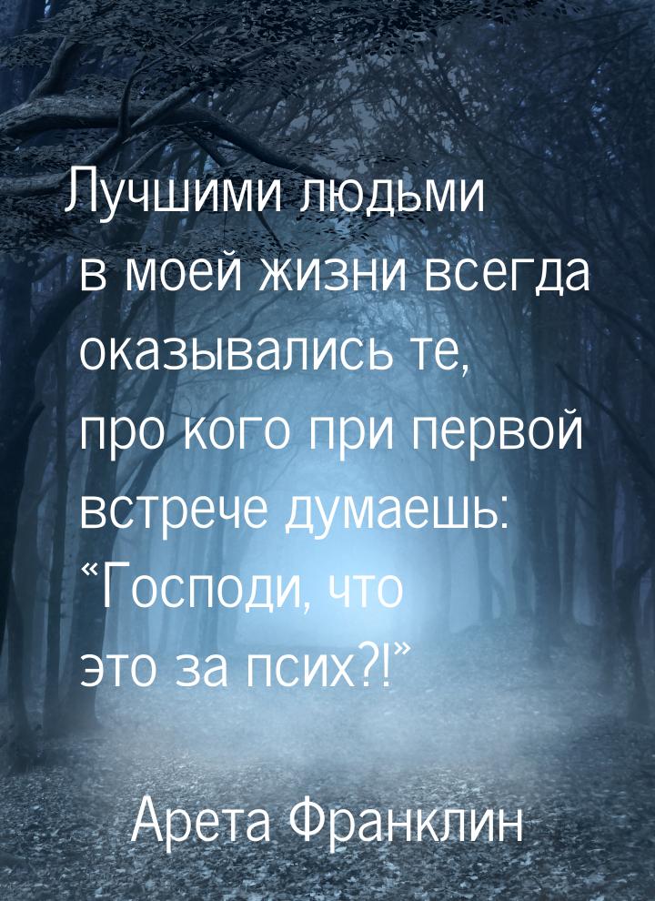 Лучшими людьми в моей жизни всегда оказывались те, про кого при первой встрече думаешь: &l