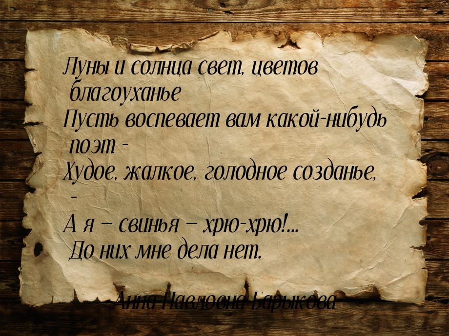 Луны и солнца свет, цветов благоуханье Пусть воспевает вам какой-нибудь поэт - Худое, жалк