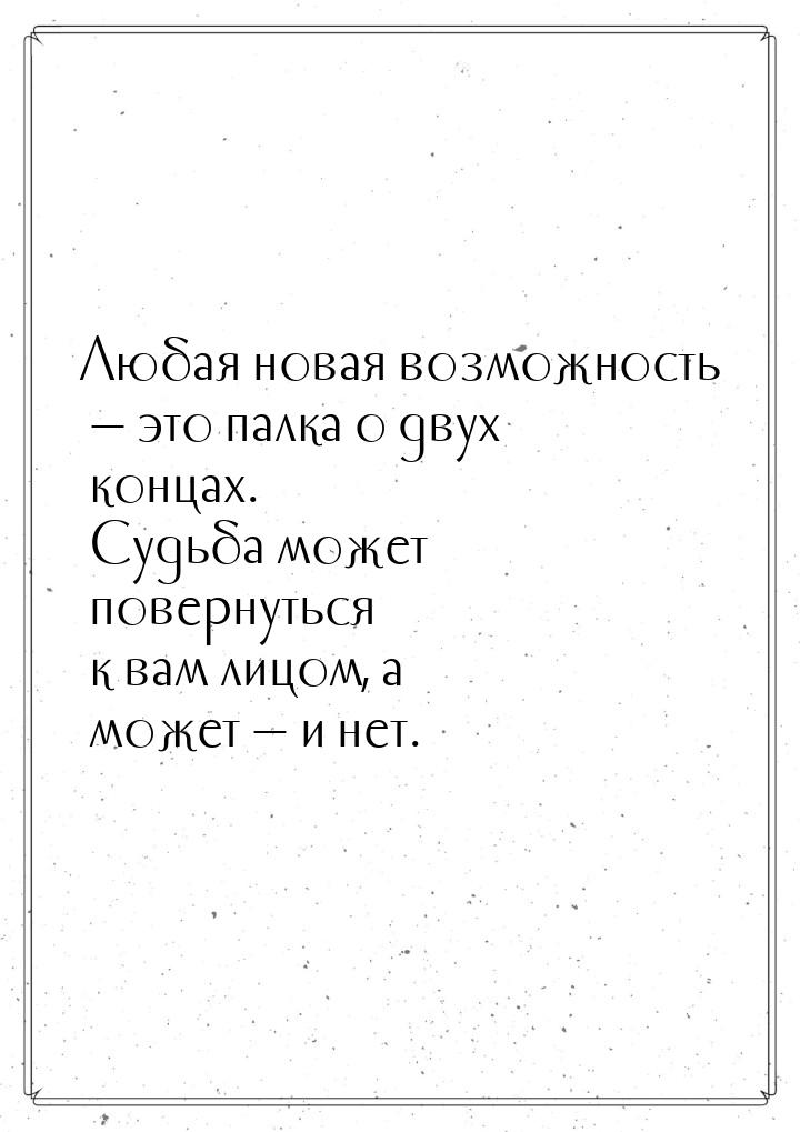 Любая новая возможность  это палка о двух концах. Судьба может повернуться к вам ли