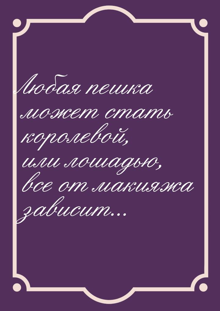 Любая пешка может стать королевой, или лошадью, все от макияжа зависит...