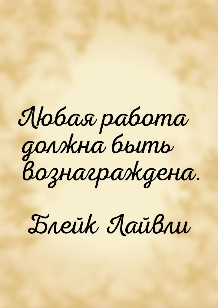 Любая работа должна быть вознаграждена.