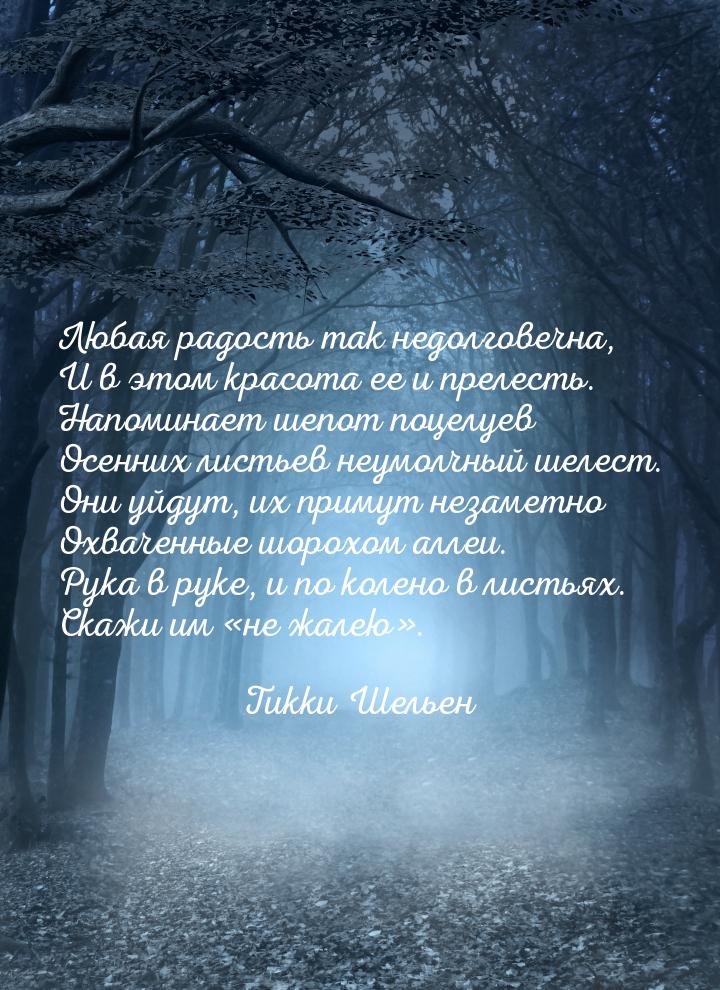 Любая радость так недолговечна, И в этом красота ее и прелесть. Напоминает шепот поцелуев 