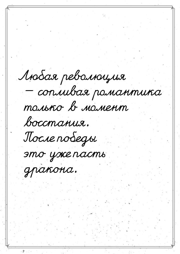 Любая революция — сопливая романтика только в момент восстания. После победы это уже пасть