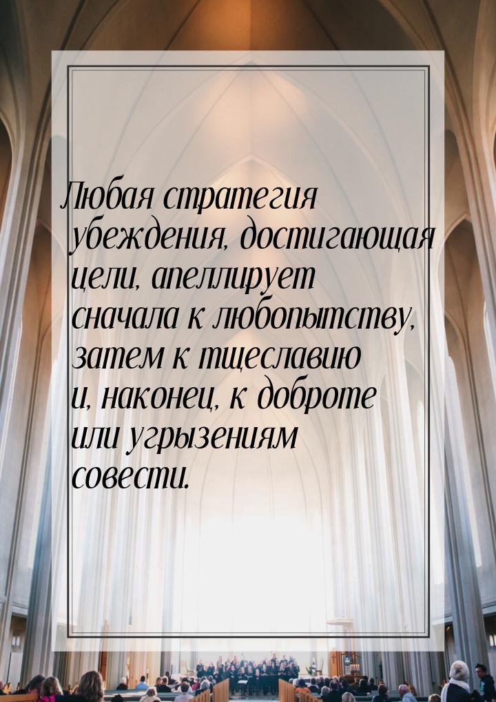 Любая стратегия убеждения, достигающая цели, апеллирует сначала к любопытству, затем к тще