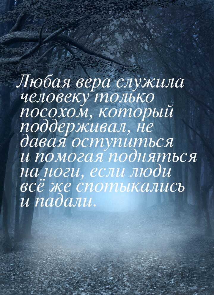 Любая вера служила человеку только посохом, который поддерживал, не давая оступиться и пом