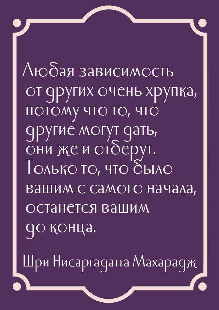 Любая зависимость от других очень хрупка, потому что то, что другие могут дать, они же и о