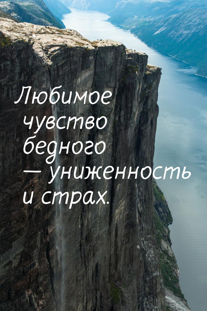 Любимое чувство бедного  униженность и страх.