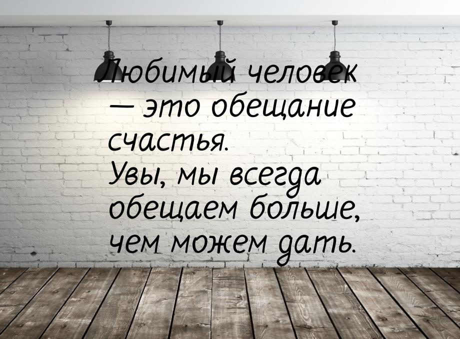 Любимый человек — это обещание счастья. Увы, мы всегда обещаем больше, чем можем дать.