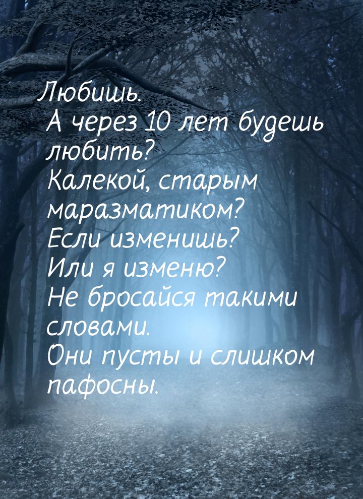 Любишь. А через 10 лет будешь любить? Калекой, старым маразматиком? Если изменишь? Или я и