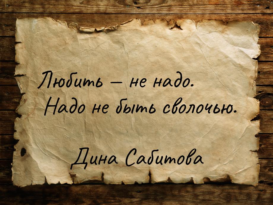 Любить  не надо. Надо не быть сволочью.