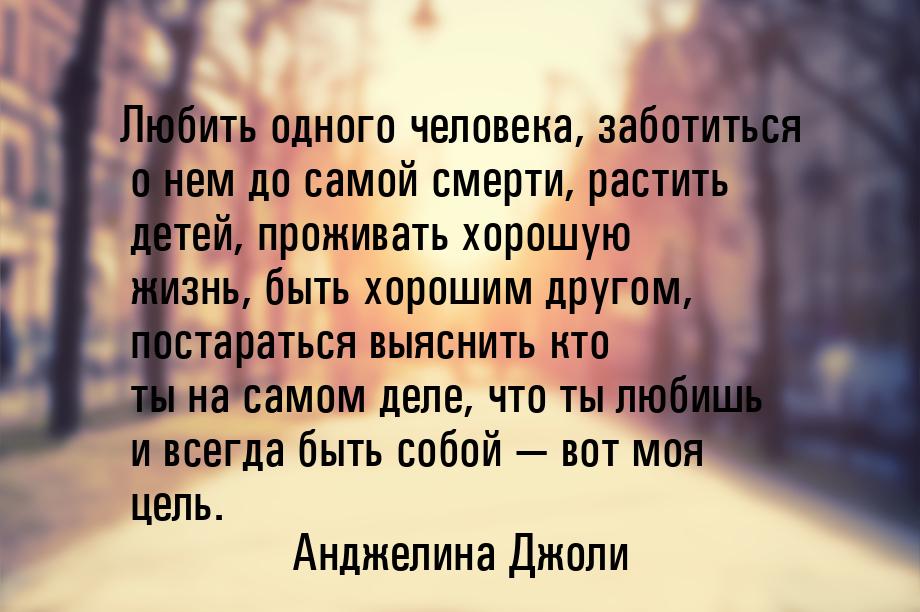 Любить одного человека, заботиться о нем до самой смерти, растить детей, проживать хорошую