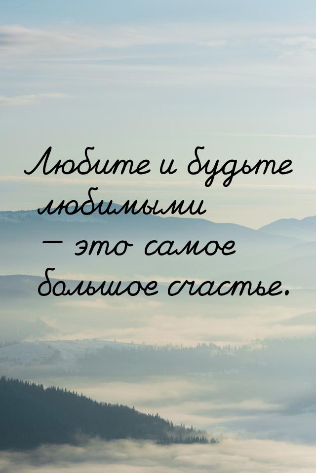 Любите и будьте любимыми  это самое большое счастье.