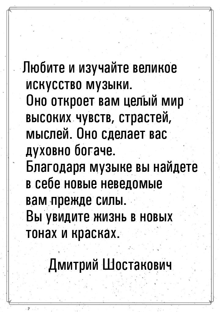 Любите и изучайте великое искусство музыки. Оно откроет вам целый мир высоких чувств, стра