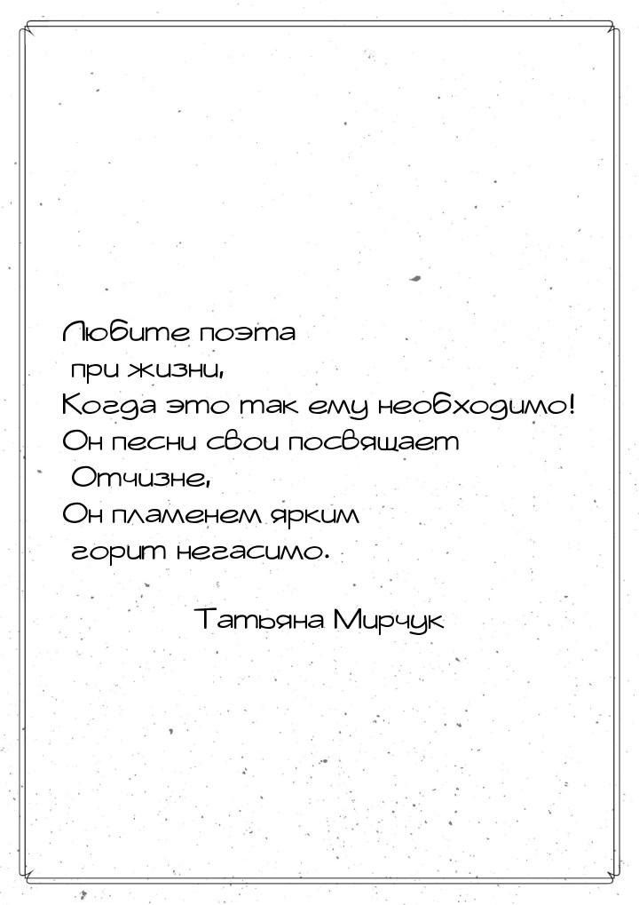 Любите поэта при жизни, Когда это так ему необходимо! Он песни свои посвящает Отчизне, Он 