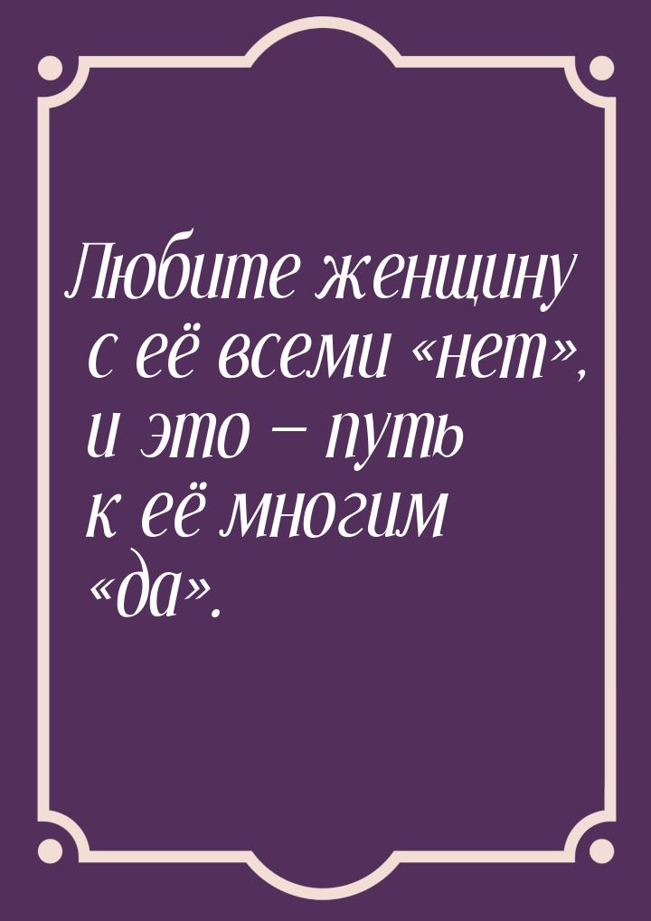 Любите женщину с её всеми нет, и это  путь к её многим да&raqu