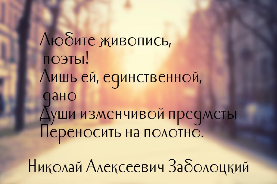 Любите живопись, поэты! Лишь ей, единственной, дано Души изменчивой предметы Переносить на