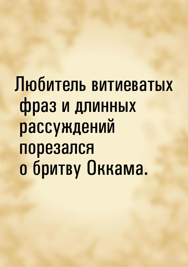 Любитель витиеватых фраз и длинных рассуждений порезался о бритву Оккама.