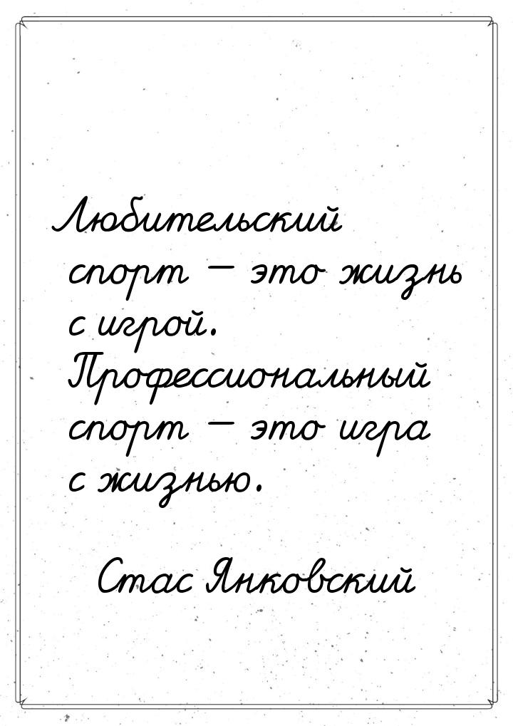 Любительский спорт  это жизнь с игрой. Профессиональный спорт  это игра с жи