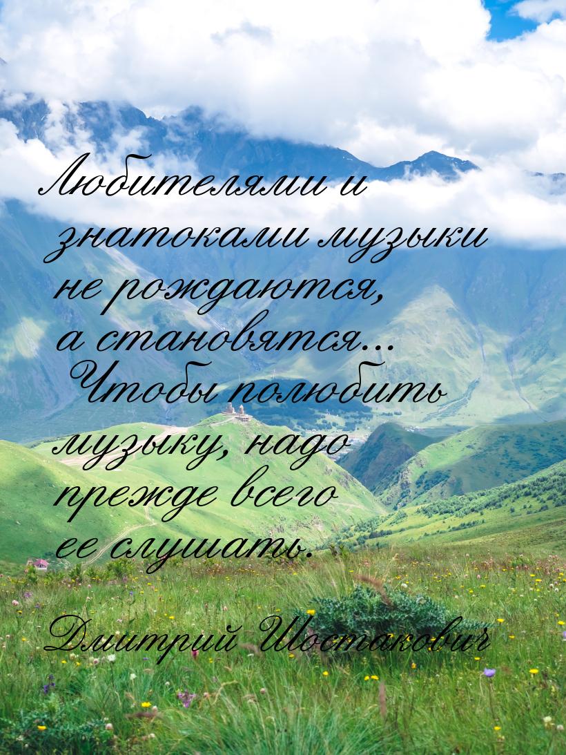 Любителями и знатоками музыки не рождаются, а становятся... Чтобы полюбить музыку, надо пр