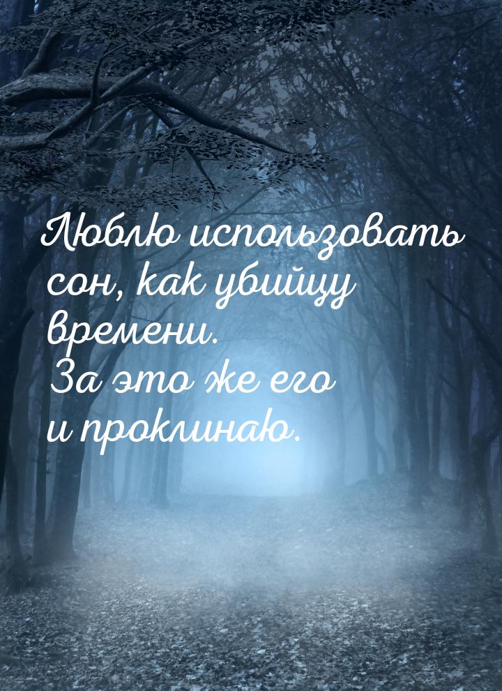 Люблю использовать сон, как убийцу времени. За это же его и проклинаю.