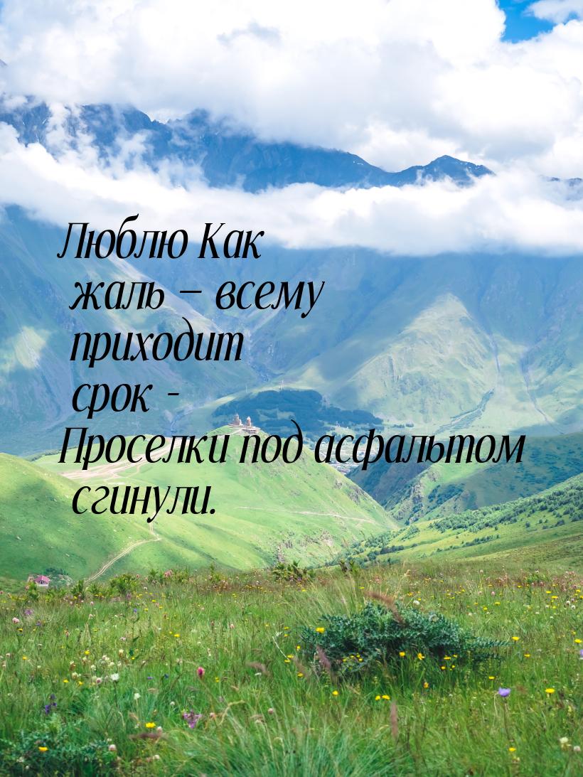 Люблю Как жаль  всему приходит срок - Проселки под асфальтом сгинули.