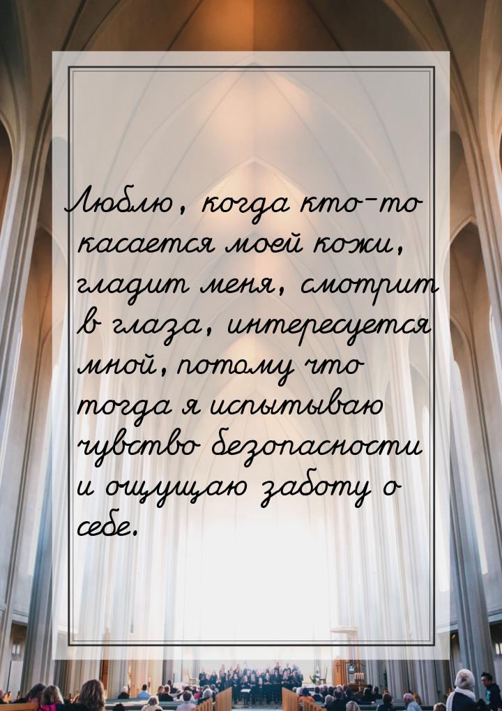 Люблю, когда кто-то касается моей кожи, гладит меня, смотрит в глаза, интересуется мной, п