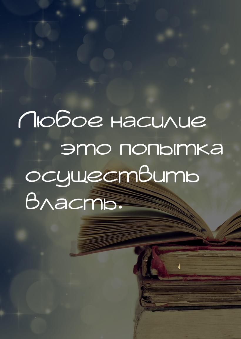 Любое насилие  это попытка осуществить власть.