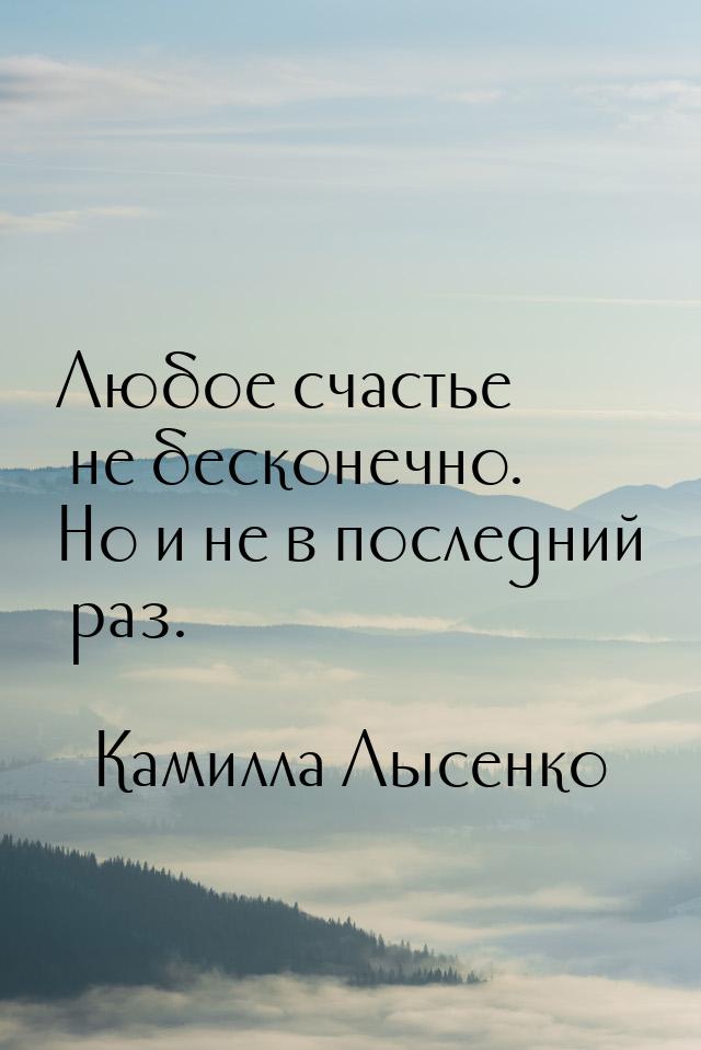 Любое счастье не бесконечно. Но и не в последний раз.