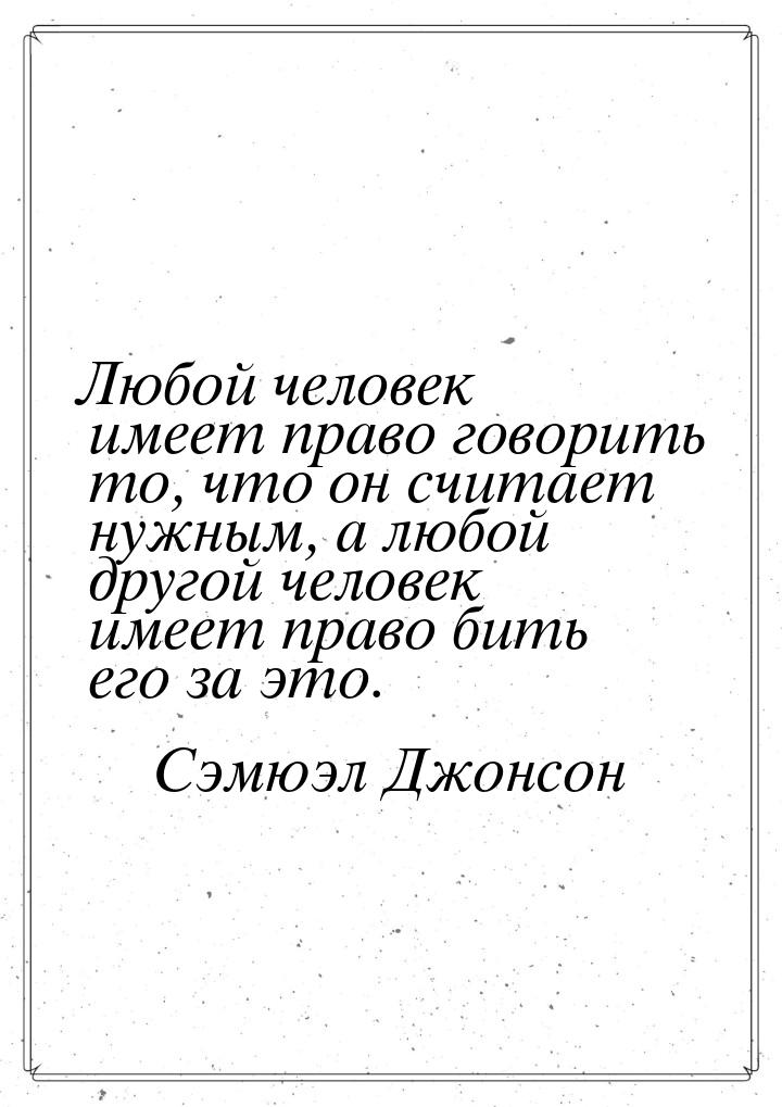 Любой человек имеет право говорить то, что он считает нужным, а любой другой человек имеет