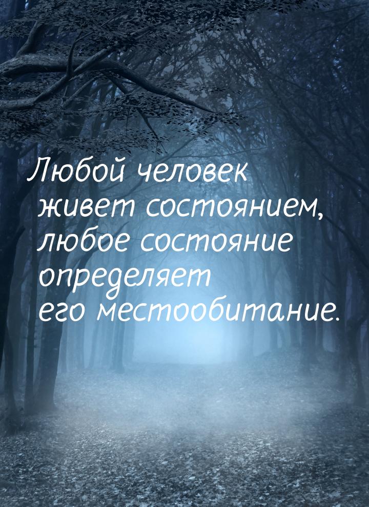 Любой человек живет состоянием, любое состояние определяет его местообитание.